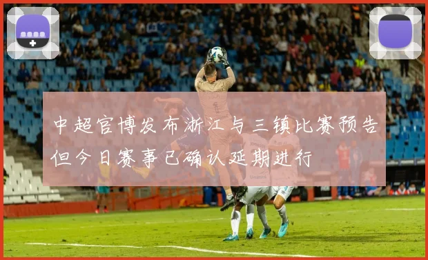 中超官博发布浙江与三镇比赛预告但今日赛事已确认延期进行