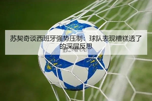 苏契奇谈西班牙强势压制：球队表现糟糕透了的深层反思